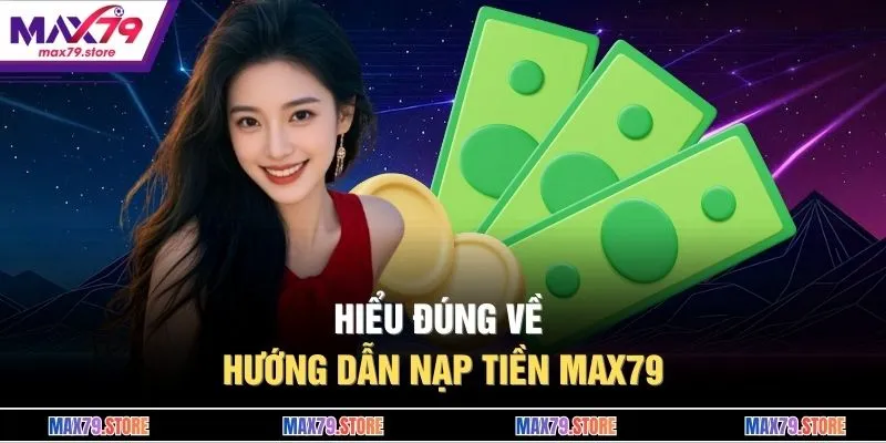 Hiểu đúng về hướng dẫn nạp tiền MAX79 